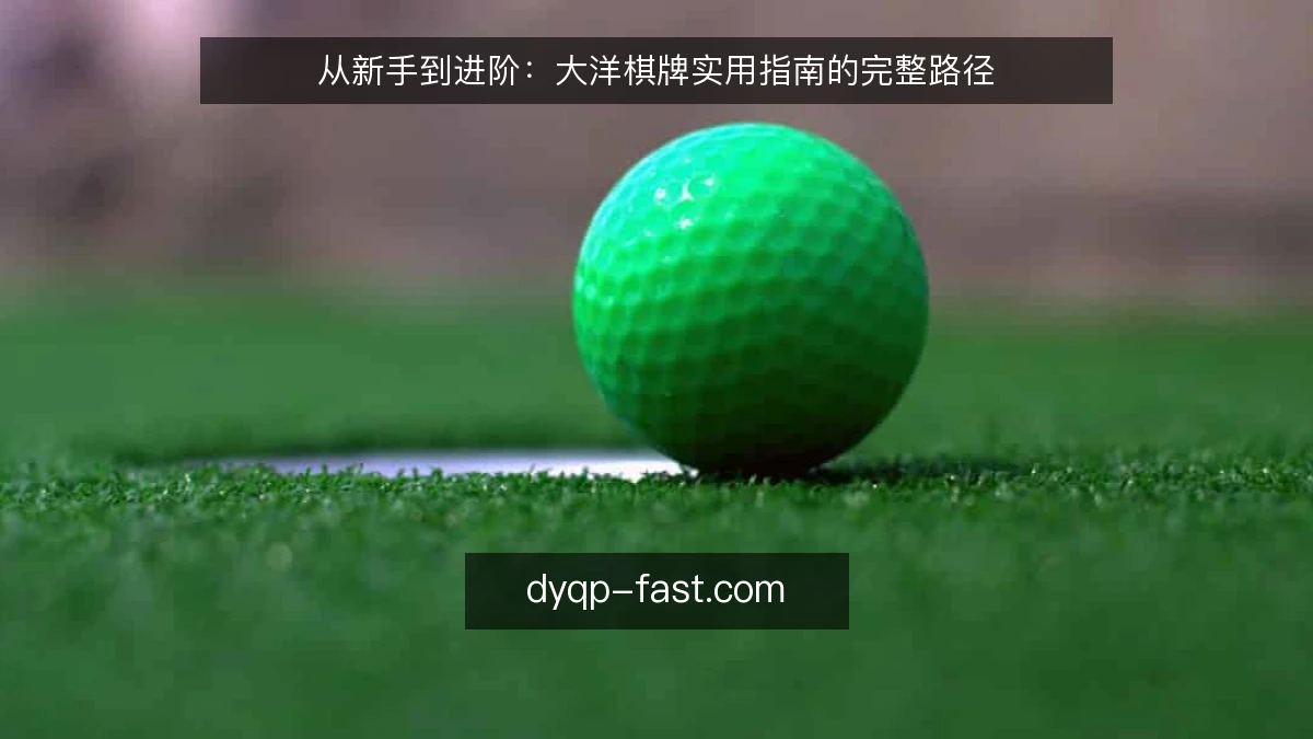 从新手到进阶：大洋棋牌实用指南的完整路径