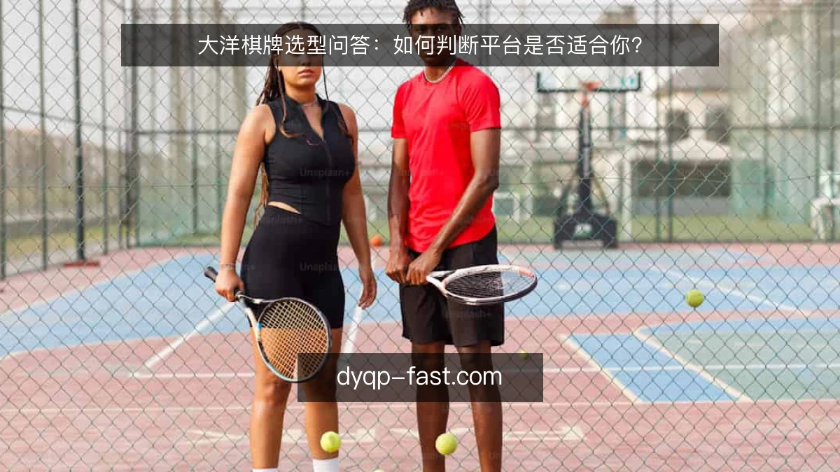 大洋棋牌选型问答:如何判断平台是否适合你?