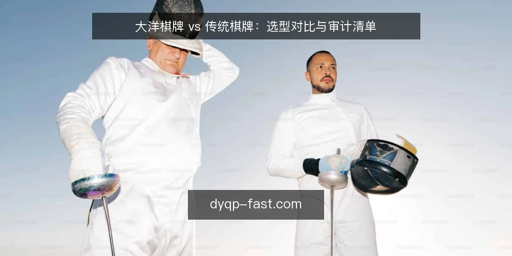 大洋棋牌 vs 传统棋牌:选型对比与审计清单 — 为什么现在需要重新审计棋牌选择 配图