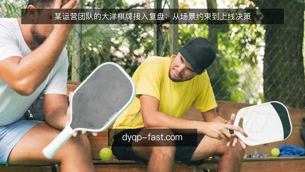 某运营团队的大洋棋牌接入复盘：从场景约束到上线决策