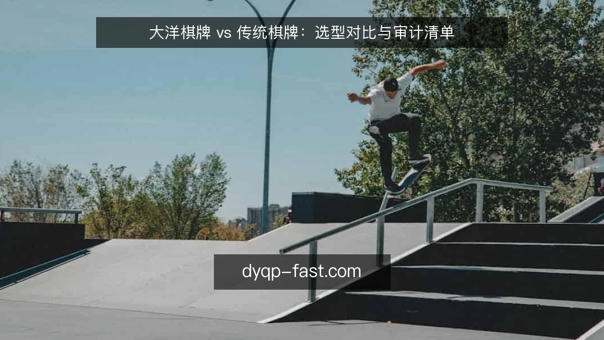 大洋棋牌 vs 传统棋牌：选型对比与审计清单