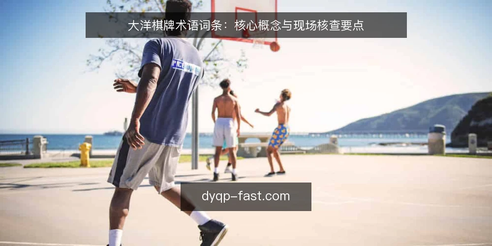 大洋棋牌术语词条:核心概念与现场核查要点 — 现场信号:识别大洋棋牌的关键术语 配图