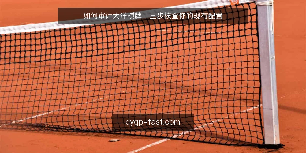 如何审计大洋棋牌:三步核查你的现有配置 — 为什么现在要审计大洋棋牌配置 配图
