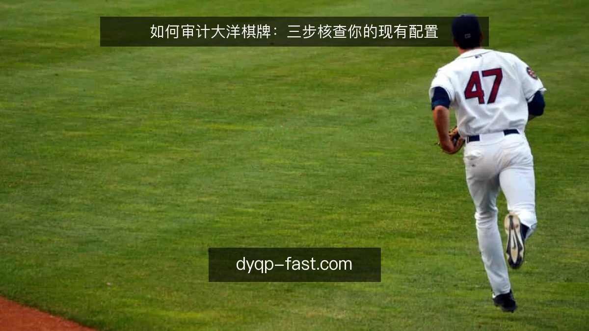 如何审计大洋棋牌：三步核查你的现有配置