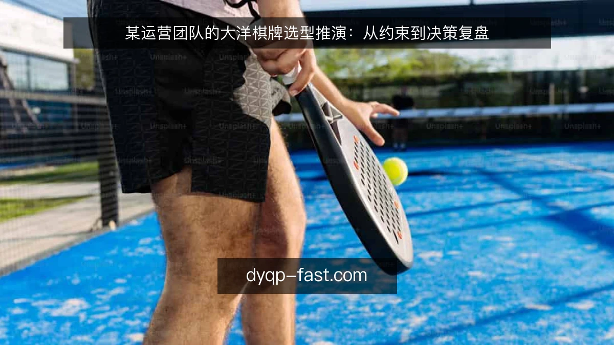 某运营团队的大洋棋牌选型推演：从约束到决策复盘