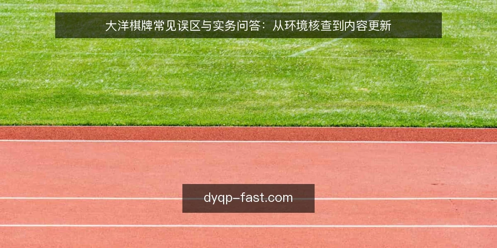 大洋棋牌常见误区与实务问答:从环境核查到内容更新 — 先厘清:为什么关于大洋棋牌的问题总绕不开这几个误区? 配图