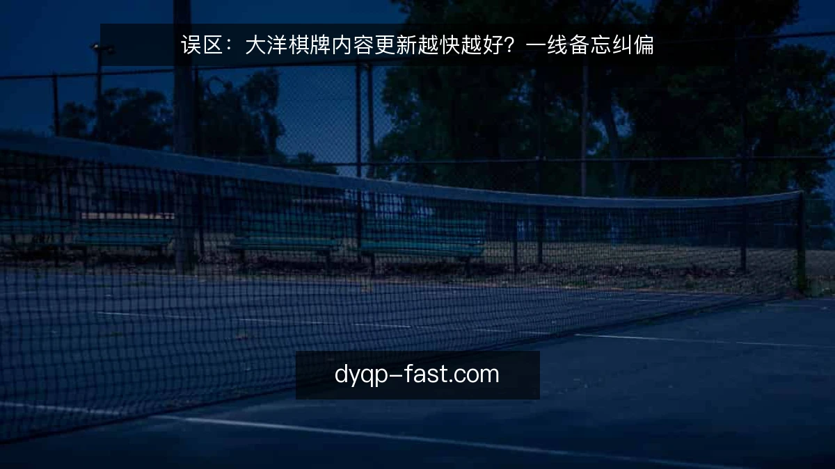 误区：大洋棋牌内容更新越快越好？一线备忘纠偏