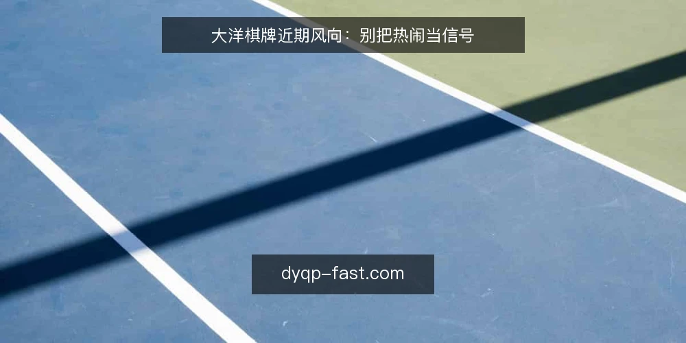 大洋棋牌近期风向:别把热闹当信号 — 当下信息过载的运营困境 配图